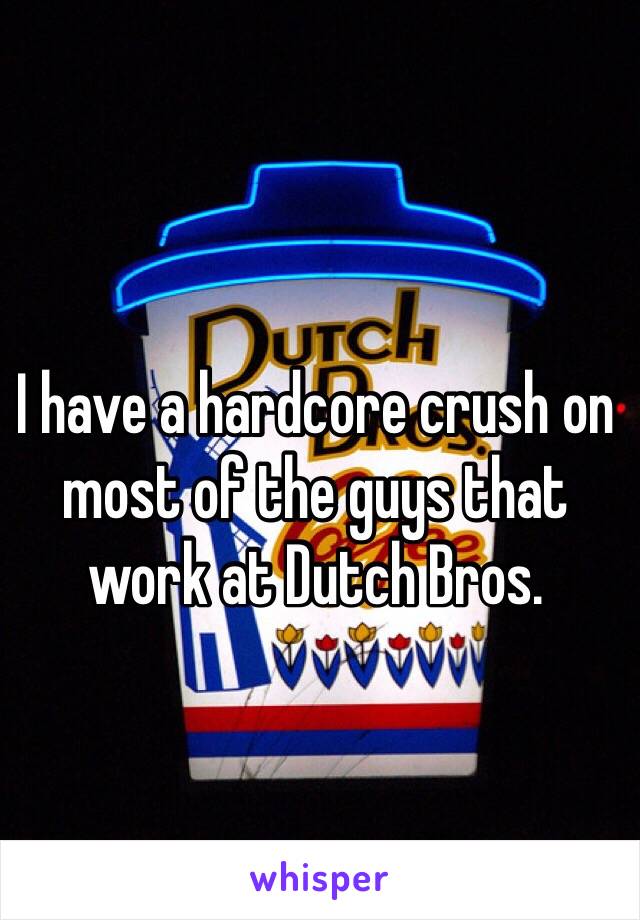 I have a hardcore crush on most of the guys that work at Dutch Bros. 