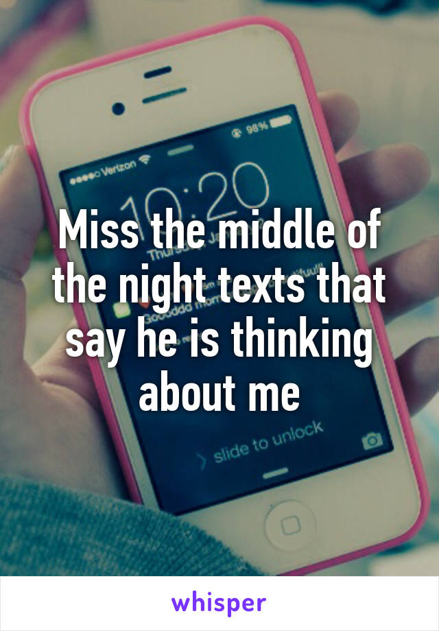 Miss the middle of the night texts that say he is thinking about me