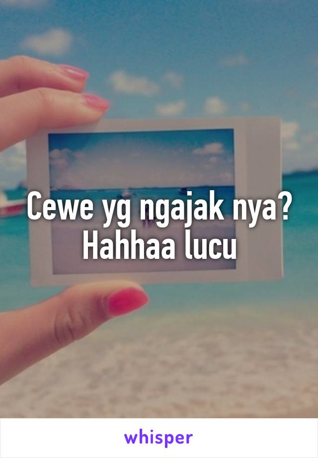 Cewe yg ngajak nya? Hahhaa lucu