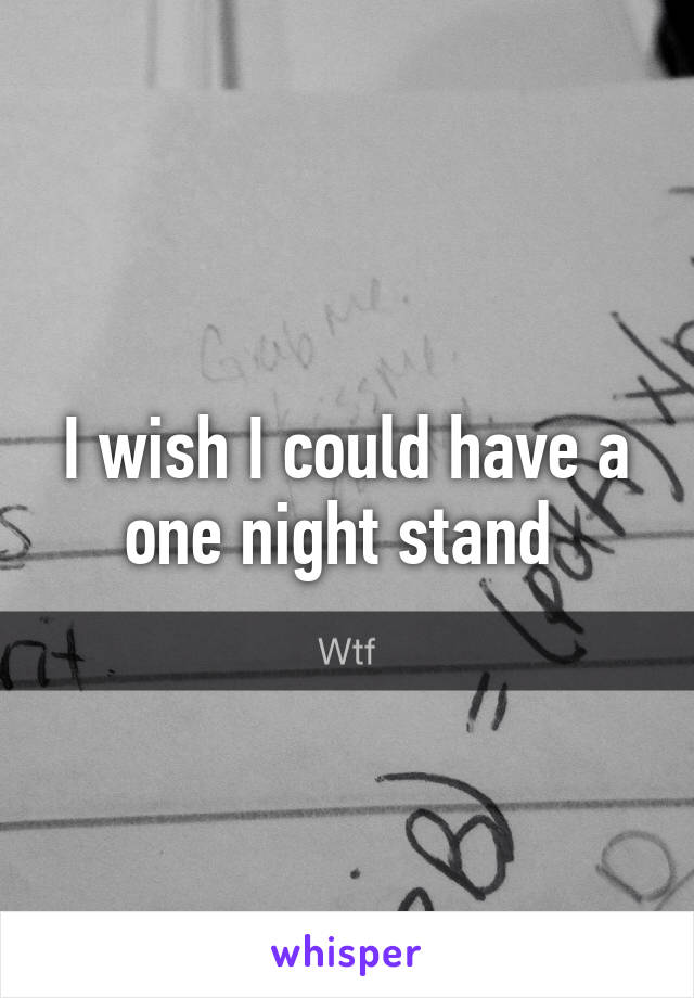 I wish I could have a one night stand 