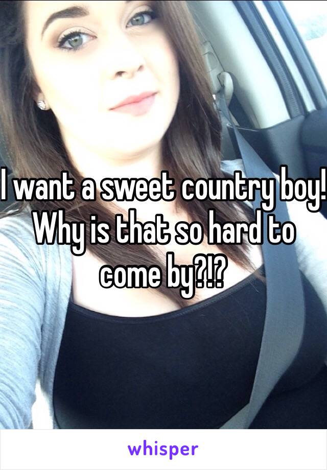 I want a sweet country boy! Why is that so hard to come by?!?