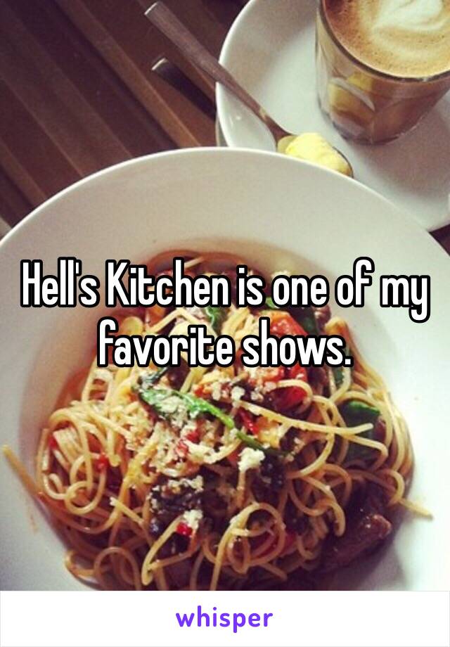 Hell's Kitchen is one of my favorite shows. 