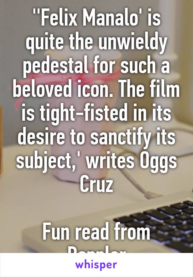 ''Felix Manalo' is quite the unwieldy pedestal for such a beloved icon. The film is tight-fisted in its desire to sanctify its subject,' writes Oggs Cruz

Fun read from Rappler