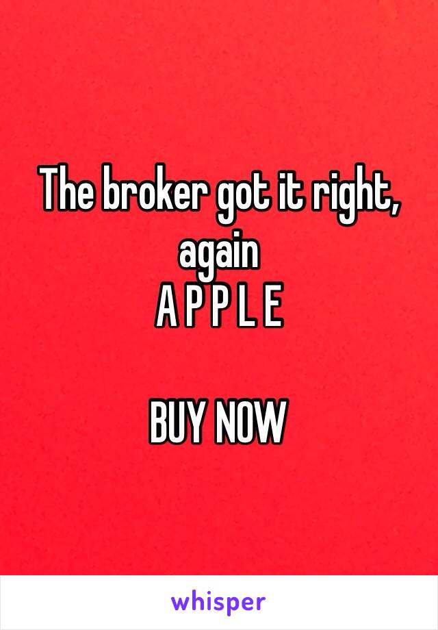 The broker got it right, again
A P P L E 

BUY NOW