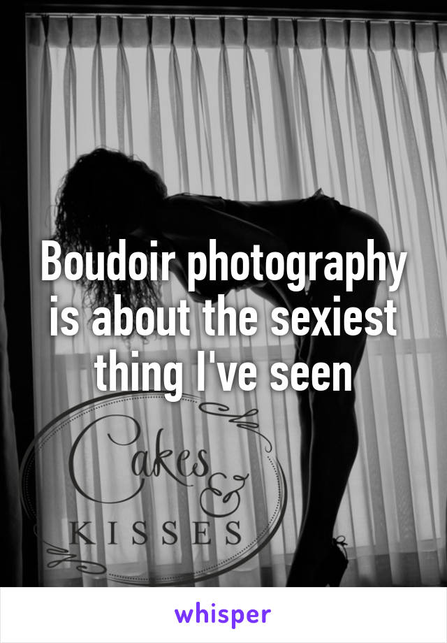 Boudoir photography is about the sexiest thing I've seen