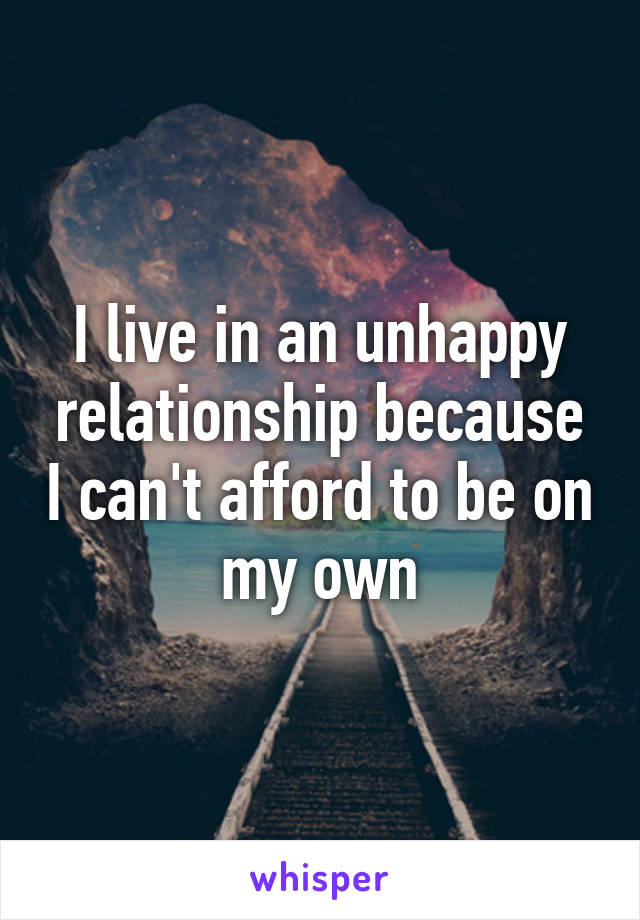 I live in an unhappy relationship because I can't afford to be on my own