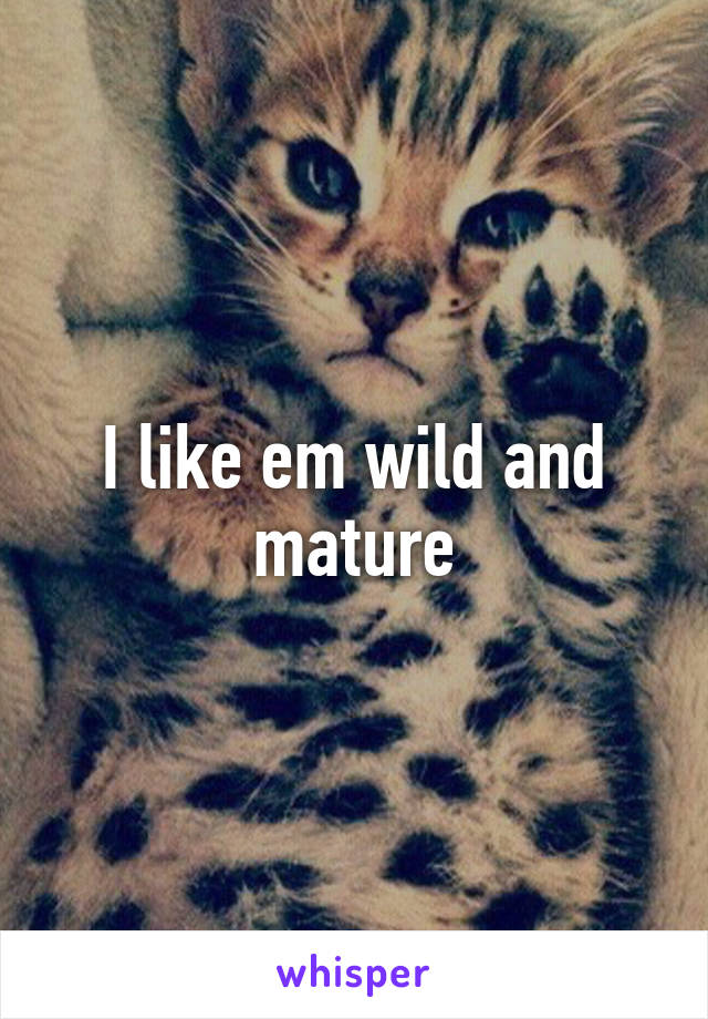 I like em wild and mature