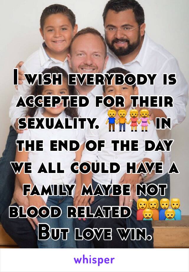 I wish everybody is accepted for their sexuality. 👬👭 in the end of the day we all could have a family maybe not blood related 👩‍👩‍👦👨‍👨‍👦 
But love win.