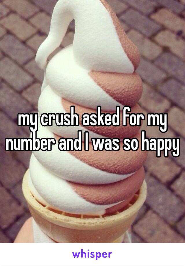 my crush asked for my number and I was so happy