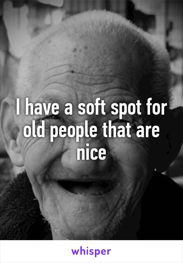 I have a soft spot for old people that are nice