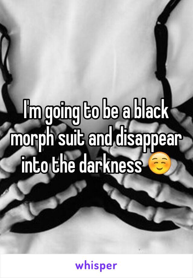 I'm going to be a black morph suit and disappear into the darkness ☺️