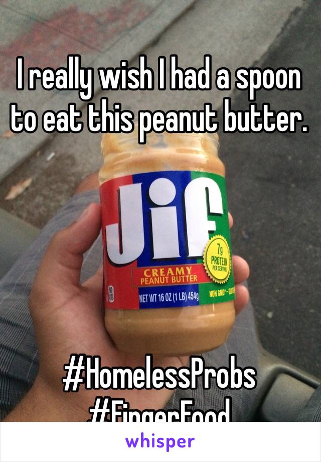 I really wish I had a spoon to eat this peanut butter. 





#HomelessProbs
#FingerFood