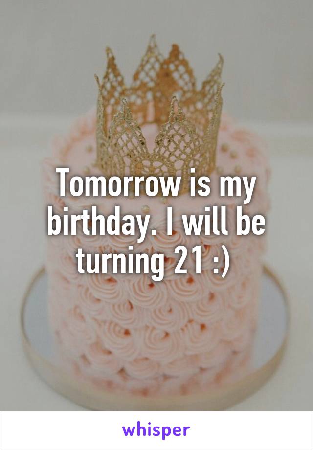 Tomorrow is my birthday. I will be turning 21 :) 