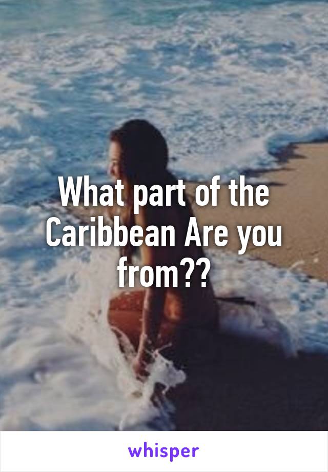 What part of the Caribbean Are you from??