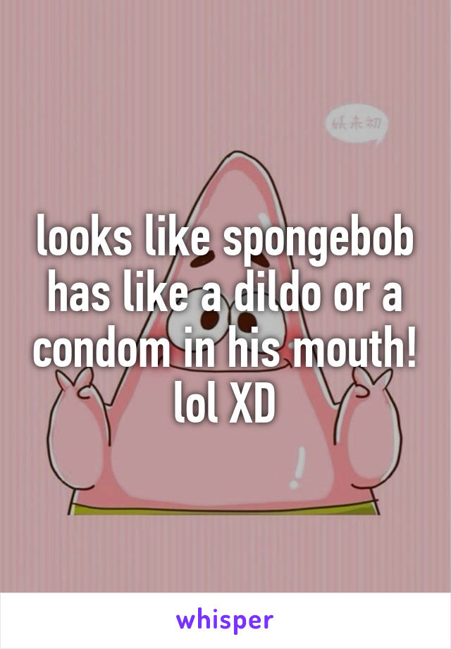 looks like spongebob has like a dildo or a condom in his mouth! lol XD