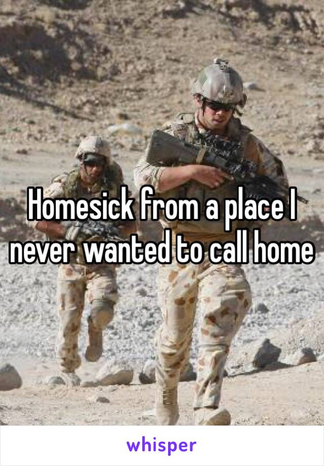 Homesick from a place I never wanted to call home