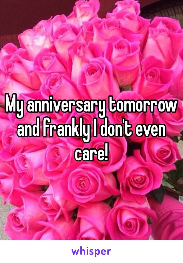 My anniversary tomorrow and frankly I don't even care!