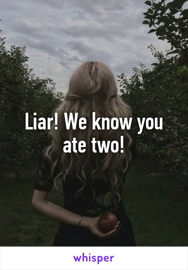 Liar! We know you ate two!