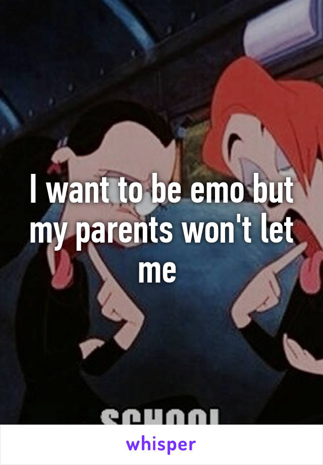 I want to be emo but my parents won't let me 