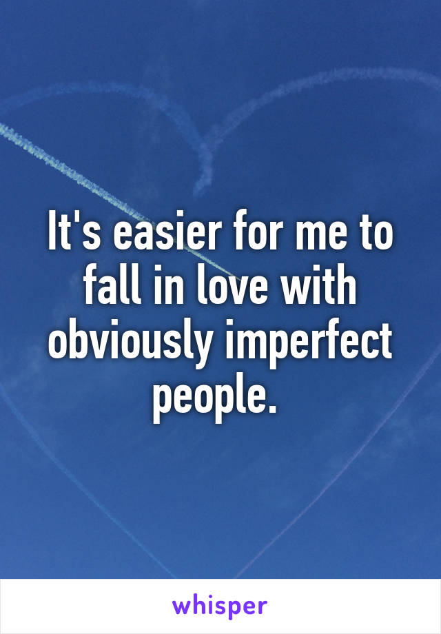 It's easier for me to fall in love with obviously imperfect people. 