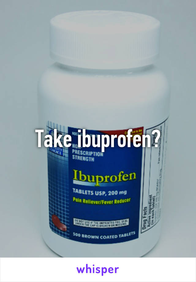 Take ibuprofen?