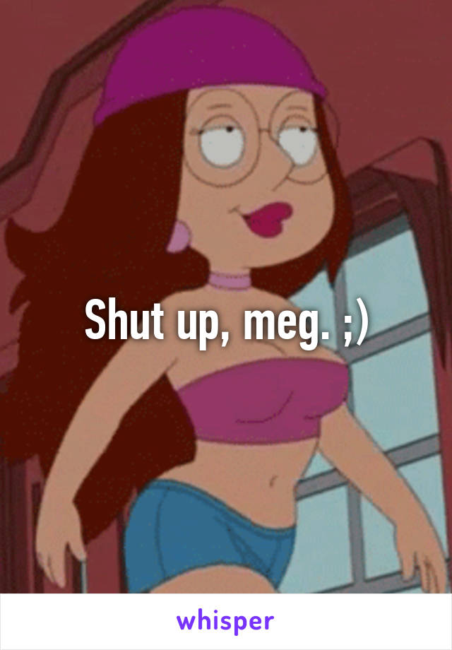 Shut up, meg. ;)