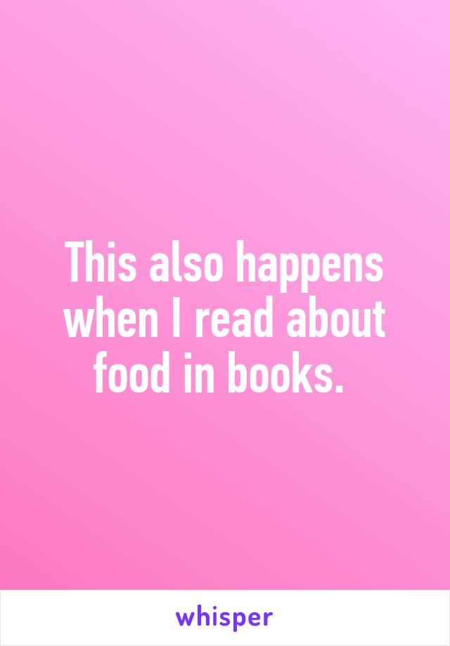 This also happens when I read about food in books. 