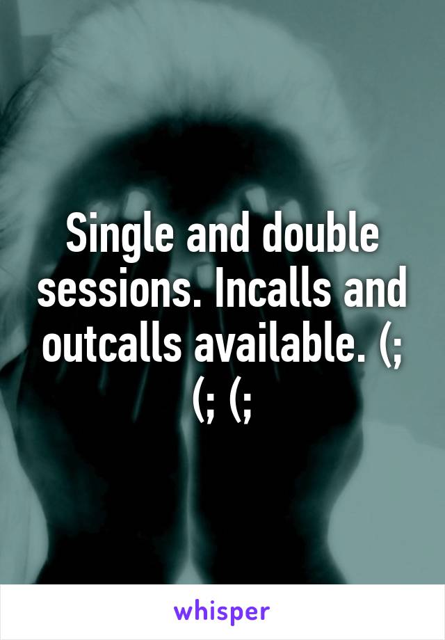 Single and double sessions. Incalls and outcalls available. (; (; (;