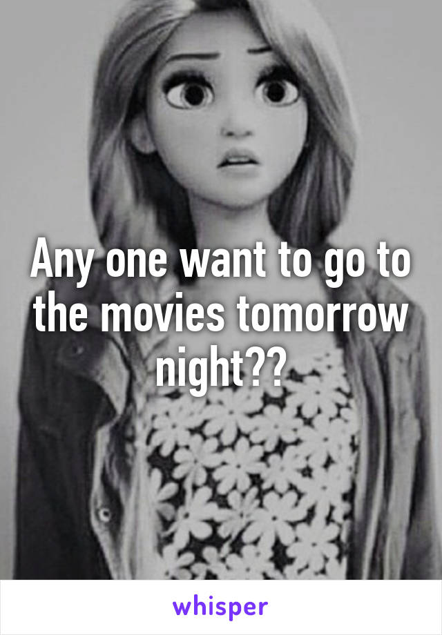 Any one want to go to the movies tomorrow night??