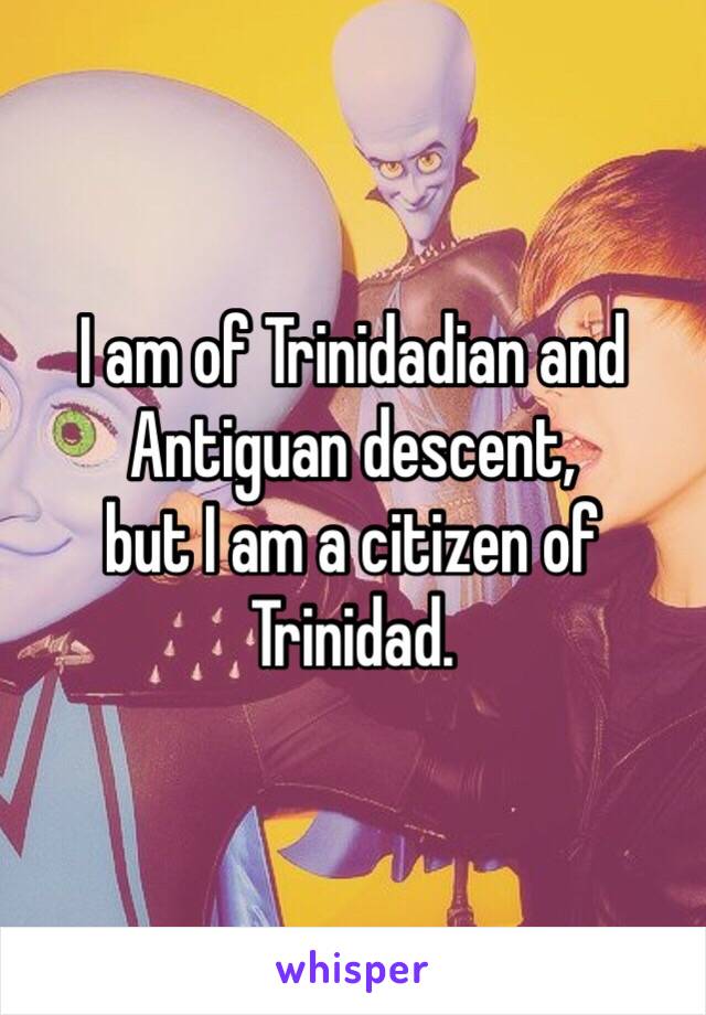 I am of Trinidadian and Antiguan descent,
but I am a citizen of Trinidad. 