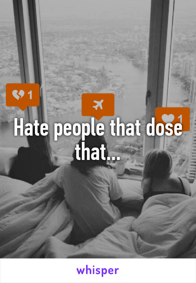 Hate people that dose that...