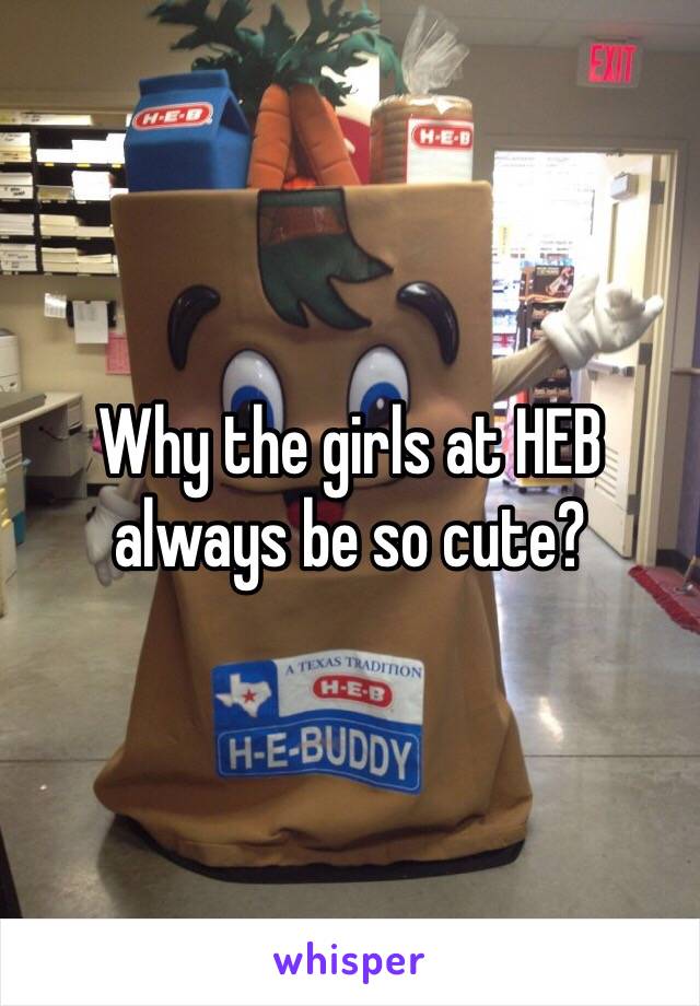 Why the girls at HEB always be so cute?