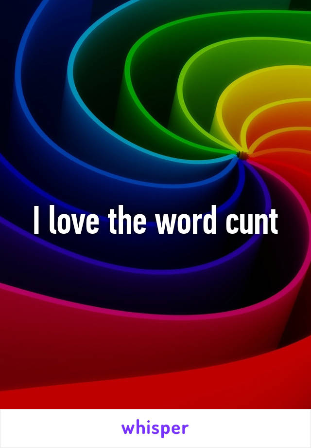 I love the word cunt