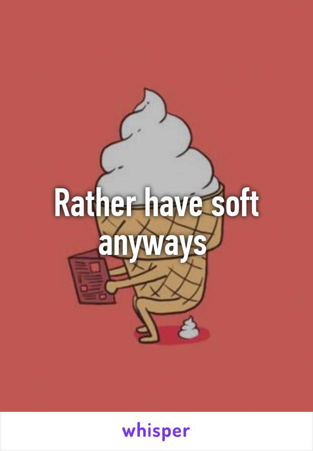 Rather have soft anyways 