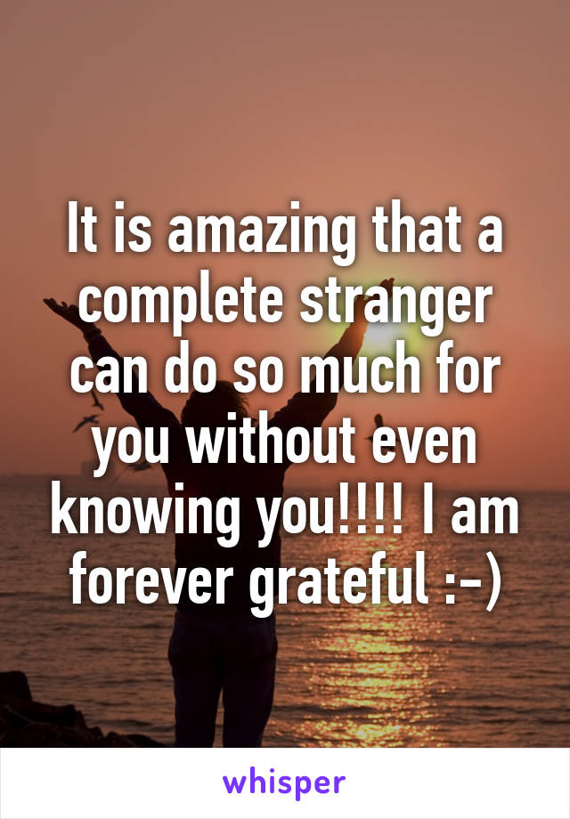 It is amazing that a complete stranger can do so much for you without even knowing you!!!! I am forever grateful :-)