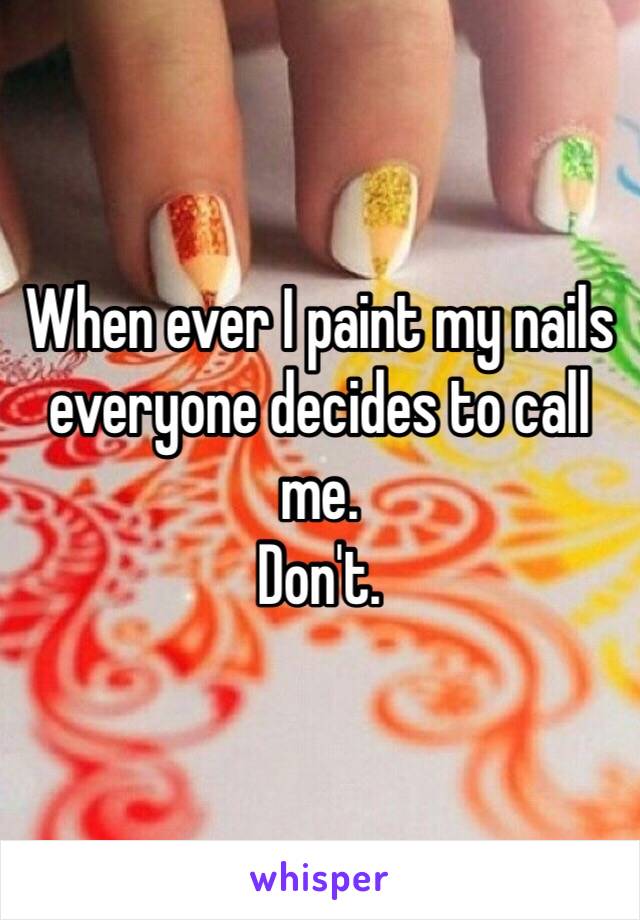 When ever I paint my nails everyone decides to call me.
Don't. 