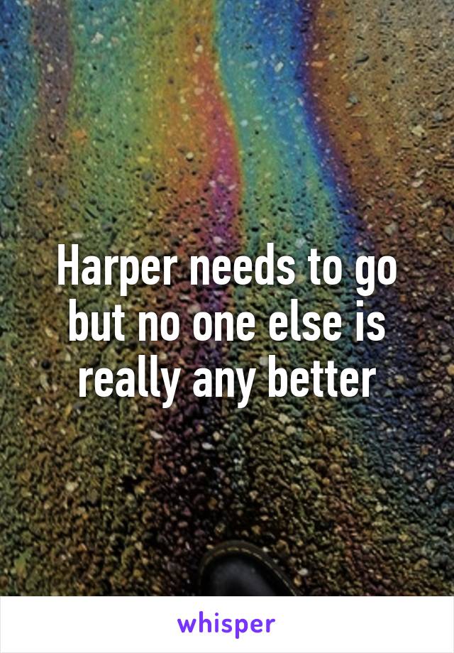 Harper needs to go but no one else is really any better