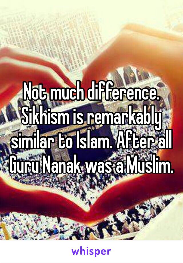 Not much difference. Sikhism is remarkably similar to Islam. After all Guru Nanak was a Muslim. 