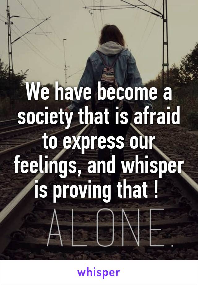 We have become a society that is afraid to express our feelings, and whisper is proving that ! 