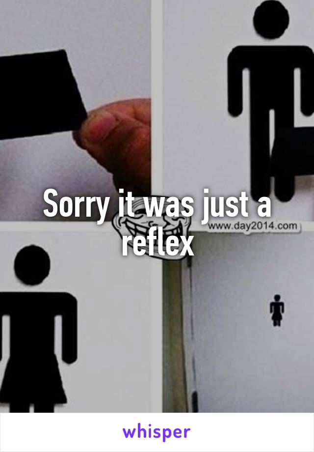 Sorry it was just a reflex