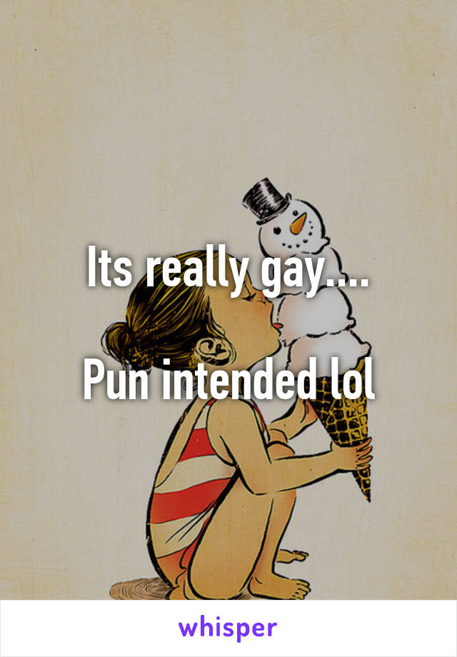 Its really gay....

Pun intended lol