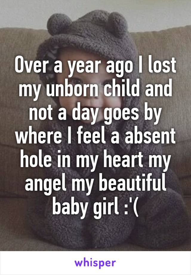 Over a year ago I lost my unborn child and not a day goes by where I feel a absent hole in my heart my angel my beautiful baby girl :'(