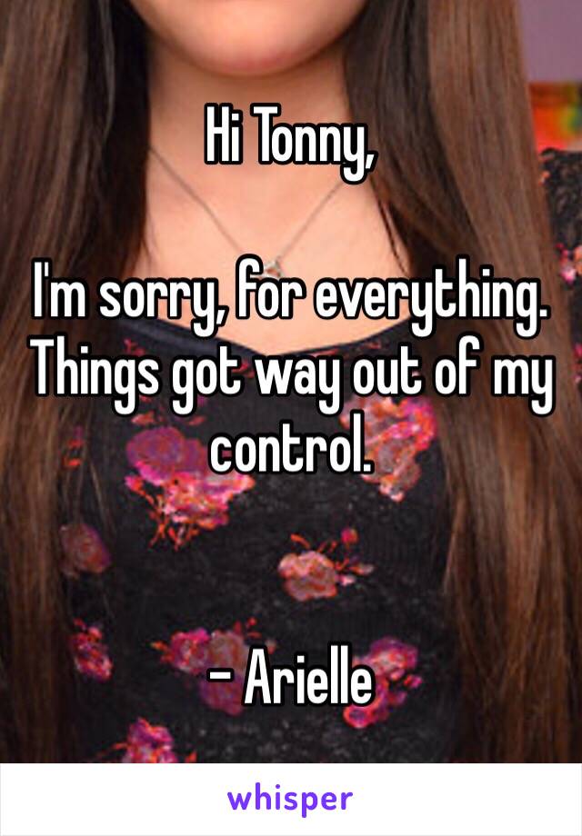 Hi Tonny,

I'm sorry, for everything. Things got way out of my control.


- Arielle