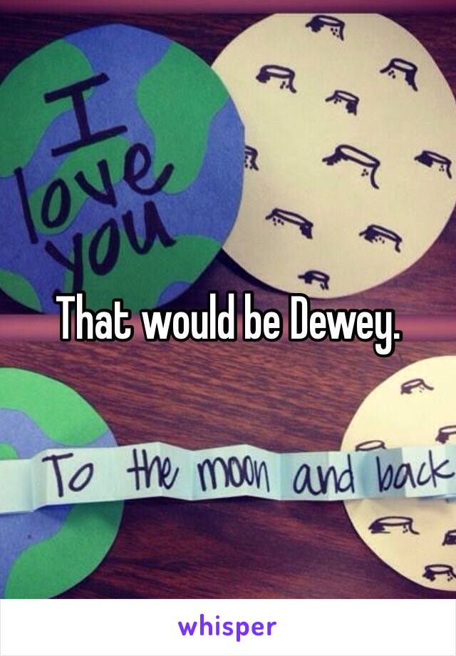 That would be Dewey.