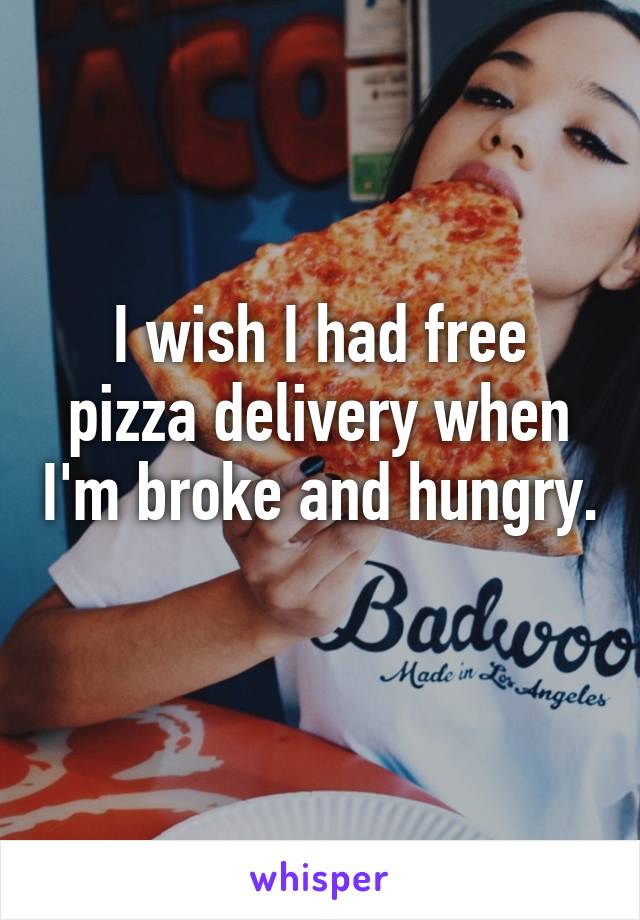 I wish I had free pizza delivery when I'm broke and hungry. 