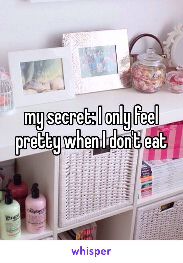 my secret: I only feel pretty when I don't eat