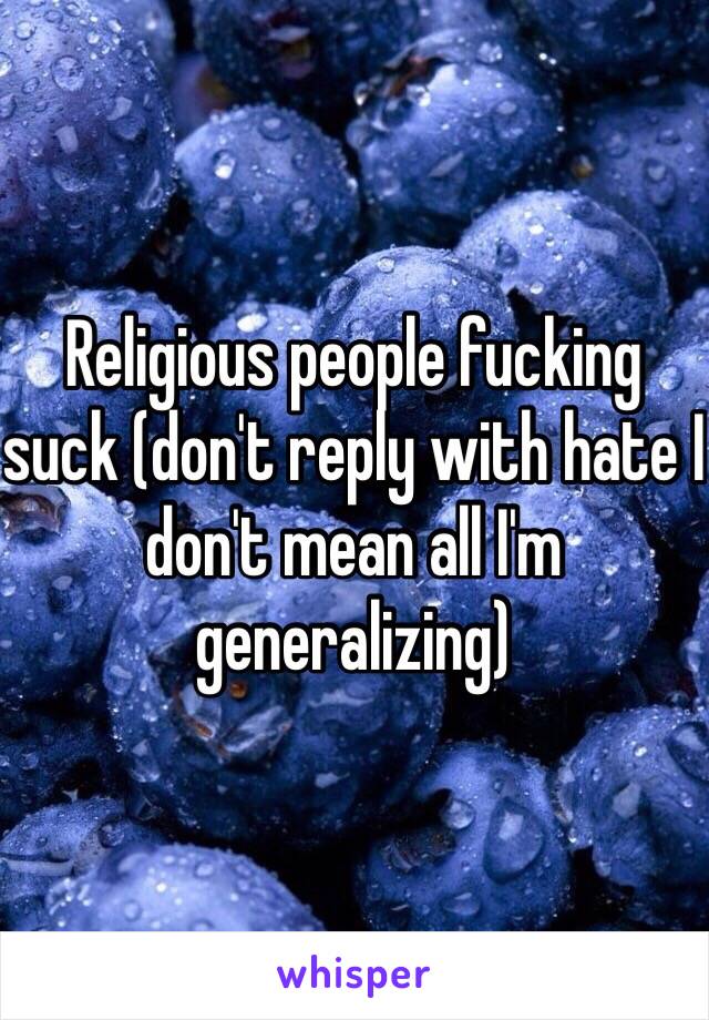 Religious people fucking suck (don't reply with hate I don't mean all I'm generalizing) 