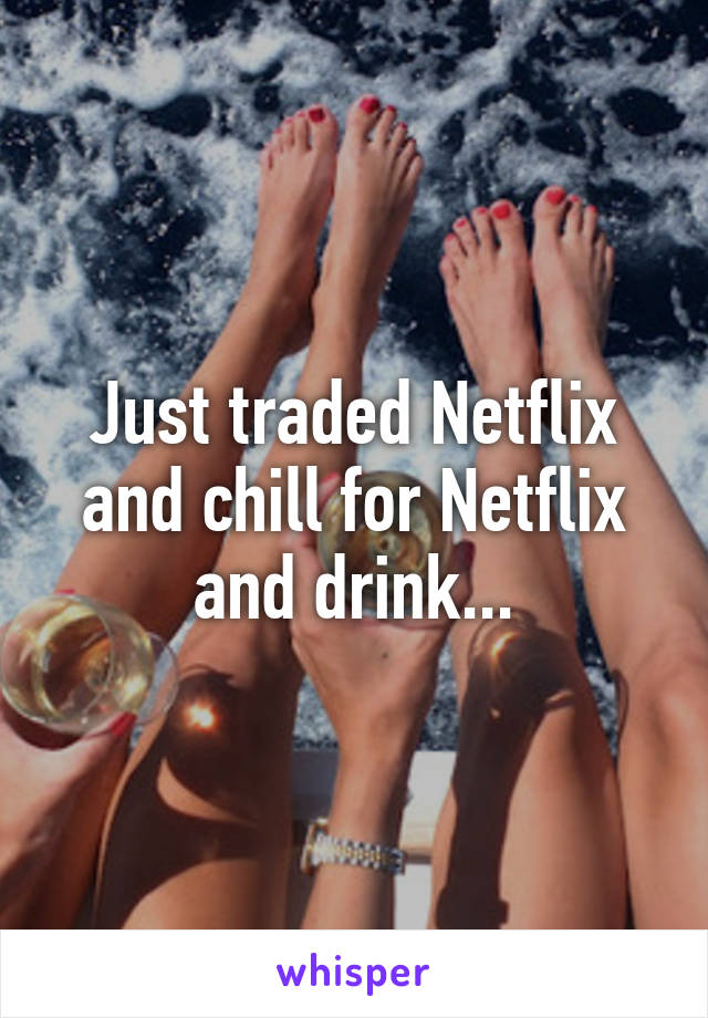 Just traded Netflix and chill for Netflix and drink...