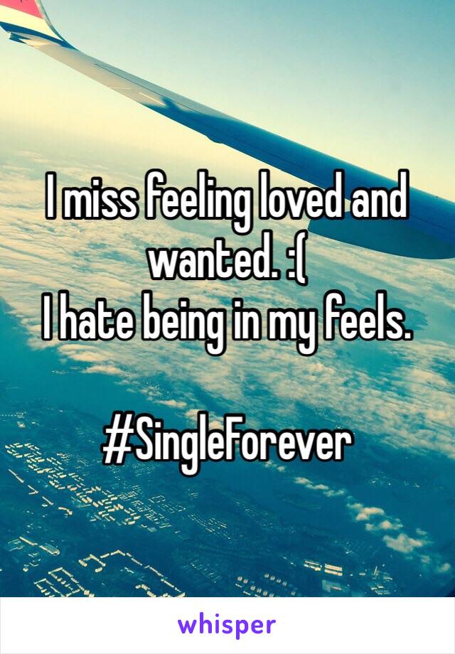 I miss feeling loved and wanted. :( 
I hate being in my feels. 

#SingleForever