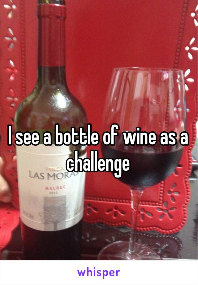 I see a bottle of wine as a challenge 